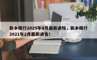 新乡限行2025年4月最新通知，新乡限行2021年2月最新通告！