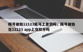 限号被拍12123能马上查到吗，限号被拍在12123 app上交扣分吗