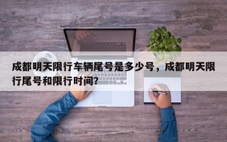 成都明天限行车辆尾号是多少号，成都明天限行尾号和限行时间？