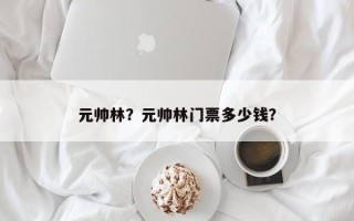 元帅林？元帅林门票多少钱？