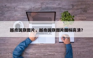 越南国旗图片，越南国旗图片图标高清？
