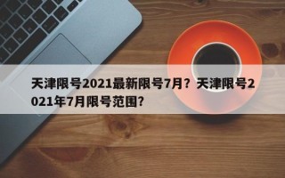 天津限号2021最新限号7月？天津限号2021年7月限号范围？