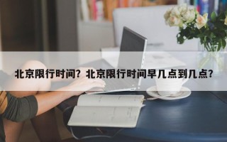 北京限行时间？北京限行时间早几点到几点？