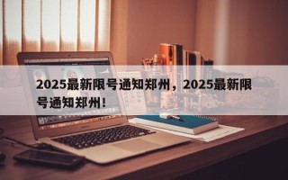 2025最新限号通知郑州，2025最新限号通知郑州！