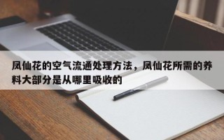凤仙花的空气流通处理方法，凤仙花所需的养料大部分是从哪里吸收的