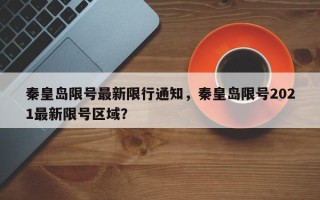 秦皇岛限号最新限行通知，秦皇岛限号2021最新限号区域？