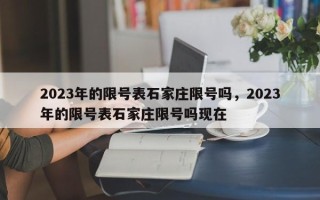 2023年的限号表石家庄限号吗，2023年的限号表石家庄限号吗现在