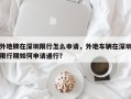 外地牌在深圳限行怎么申请，外地车辆在深圳限行期如何申请通行？