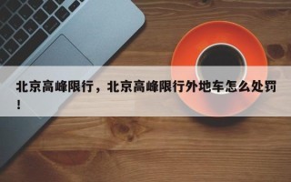 北京高峰限行，北京高峰限行外地车怎么处罚！