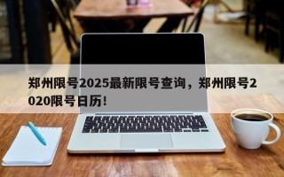 郑州限号2025最新限号查询，郑州限号2020限号日历！