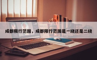 成都限行范围，成都限行范围是一绕还是二绕