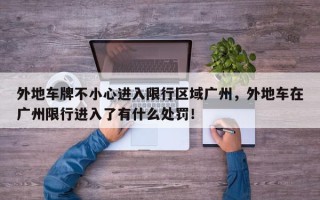 外地车牌不小心进入限行区域广州，外地车在广州限行进入了有什么处罚！