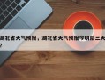 湖北省天气预报，湖北省天气预报今明后三天？
