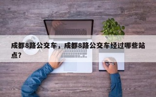 成都8路公交车，成都8路公交车经过哪些站点？