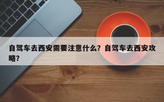 自驾车去西安需要注意什么？自驾车去西安攻略？