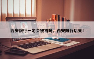 西安限行一定会被拍吗，西安限行后果！