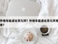 外地车能进北京几环？外地车能进北京几环周末？