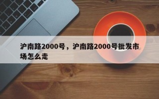 沪南路2000号，沪南路2000号批发市场怎么走