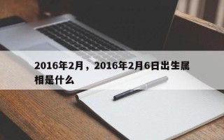 2016年2月，2016年2月6日出生属相是什么