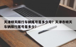 天津明天限行车辆尾号是多少号？天津市明天车辆限行尾号是多少？