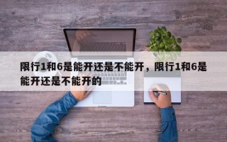 限行1和6是能开还是不能开，限行1和6是能开还是不能开的
