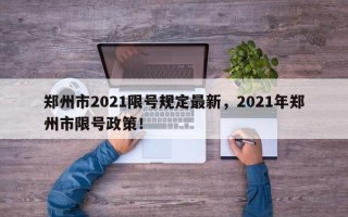郑州市2021限号规定最新，2021年郑州市限号政策！