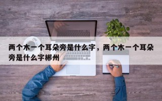 两个木一个耳朵旁是什么字，两个木一个耳朵旁是什么字郴州