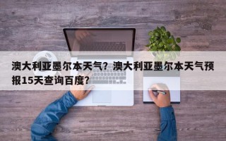 澳大利亚墨尔本天气？澳大利亚墨尔本天气预报15天查询百度？