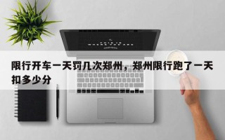 限行开车一天罚几次郑州，郑州限行跑了一天扣多少分