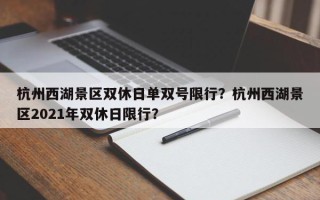 杭州西湖景区双休日单双号限行？杭州西湖景区2021年双休日限行？