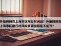 外地牌照在上海市区限行时间段？外地牌照在上海市区限行时间段西藏南路能不能开？