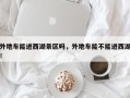 外地车能进西湖景区吗，外地车能不能进西湖！