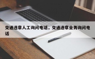 交通违章人工询问电话，交通违章业务询问电话