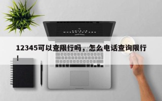 12345可以查限行吗，怎么电话查询限行！