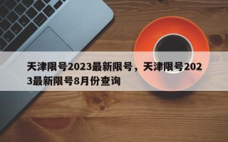 天津限号2023最新限号，天津限号2023最新限号8月份查询