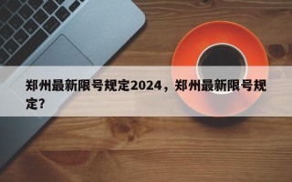 郑州最新限号规定2024，郑州最新限号规定？