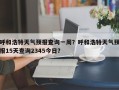 呼和浩特天气预报查询一周？呼和浩特天气预报15天查询2345今日？