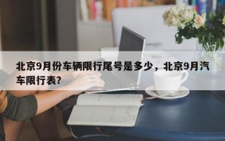 北京9月份车辆限行尾号是多少，北京9月汽车限行表？