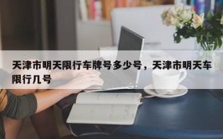 天津市明天限行车牌号多少号，天津市明天车限行几号