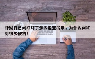 怀疑自己闯红灯了多久能查出来，为什么闯红灯很少被拍！