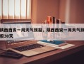 陕西西安一周天气预报，陕西西安一周天气预报30天