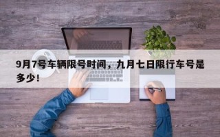 9月7号车辆限号时间，九月七日限行车号是多少！