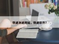 铁通测速网站，铁通软件？