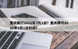 重庆限行2021年3月1日？重庆限行2021年3月1日时间？