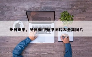 冬日美甲，冬日美甲短甲图片大全集图片