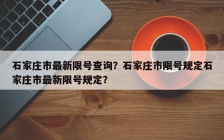 石家庄市最新限号查询？石家庄市限号规定石家庄市最新限号规定？