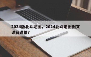 2024版北斗地图，2024北斗地图图文详解详情？