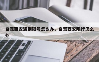 自驾西安遇到限号怎么办，自驾西安限行怎么办