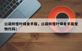 口袋妖怪叶绿金手指，口袋妖怪叶绿金手指宠物代码！