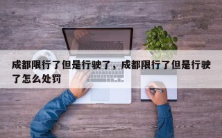 成都限行了但是行驶了，成都限行了但是行驶了怎么处罚